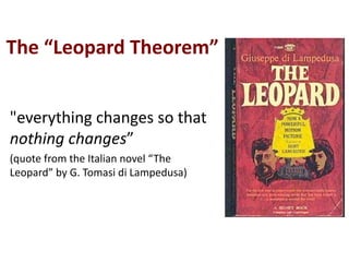 The	“Leopard	Theorem”
"everything	changes	so	that	
nothing	changes”
(quote	from	the	Italian	novel	“The	
Leopard”	by	G.	Tomasi	di	Lampedusa)
 