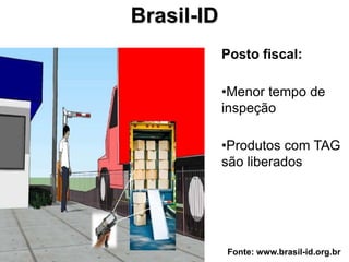Brasil-ID
            Posto fiscal:

            •Menor tempo de
            inspeção

            •Produtos com TAG
            são liberados




            Fonte: www.brasil-id.org.br
 