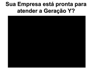 Sua Empresa está pronta para
    atender a Geração Y?
 