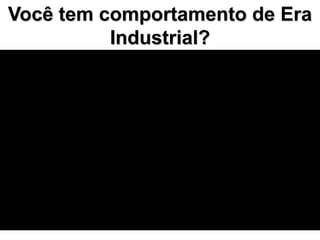 Você tem comportamento de Era
          Industrial?
 