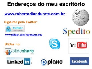 Endereços do meu escritório
www.robertodiasduarte.com.br
Siga-me pelo Twitter:


www.twitter.com/robertoduarte


Slides no:
 