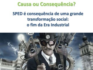 Causa ou Consequência?
SPED é consequência de uma grande
       transformação social:
       o fim da Era Industrial
 