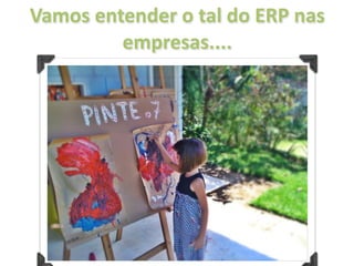 Vamos entender o tal do ERP nas 
         empresas....
 