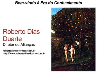 Bem-vindo  à Era do Conhecimento Roberto Dias Duarte Diretor de Alianças [email_address] http://www.robertodiasduarte.com.br 