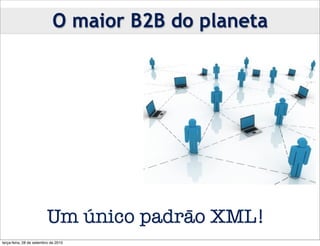 O maior B2B do planeta




                         Um único padrāo XML!
terça-feira, 28 de setembro de 2010
 