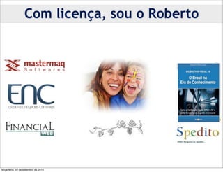 Com licença, sou o Roberto




terça-feira, 28 de setembro de 2010
 