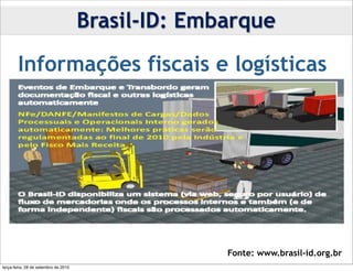 Brasil-ID: Embarque

        Informações fiscais e logísticas




                                                    Fonte: www.brasil-id.org.br
terça-feira, 28 de setembro de 2010
 