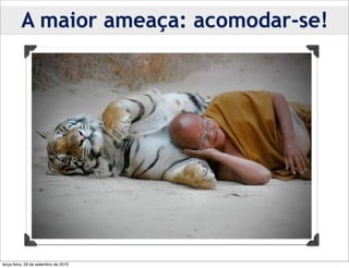 A maior ameaça: acomodar-se!




terça-feira, 28 de setembro de 2010
 