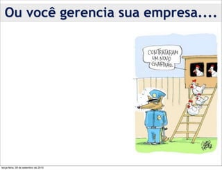 Ou você gerencia sua empresa....




terça-feira, 28 de setembro de 2010
 