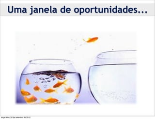 Uma janela de oportunidades...




terça-feira, 28 de setembro de 2010
 