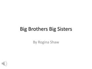 Big Brothers Big Sisters

      By Rogina Shaw
 