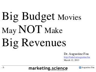 Big Budget Movies
May NOT Make
Big Revenues
             Dr. Augustine Fou
             http://linkd.in/augustinefou
             March 12, 2013


-1-                             Augustine Fou
 