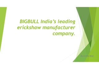 BIGBULL India’s leading
erickshaw manufacturer
company.
By Arijita Bose
 