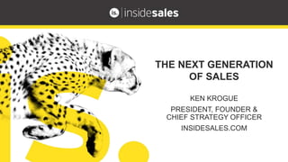 KEN KROGUE
PRESIDENT, FOUNDER &
CHIEF STRATEGY OFFICER
INSIDESALES.COM
THE NEXT GENERATION
OF SALES
 