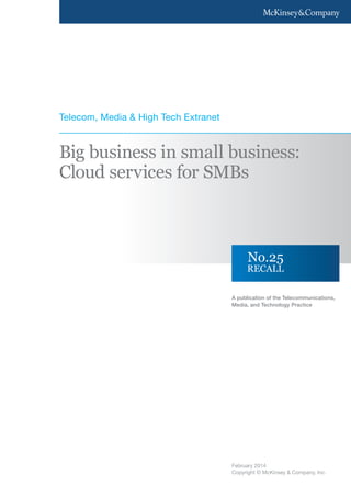 Big business in small business:
Cloud services for SMBs
A publication of the Telecommunications,
Media, and Technology Practice
Telecom, Media & High Tech Extranet
February 2014
Copyright © McKinsey & Company, Inc.
RECALL
No.25
 