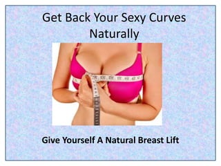 Get Back Your Sexy Curves
Naturally
Give Yourself A Natural Breast Lift
 