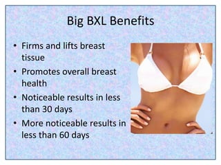 Big BXL Benefits
• Firms and lifts breast
tissue
• Promotes overall breast
health
• Noticeable results in less
than 30 day...
