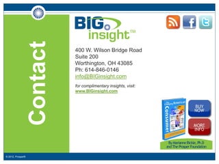 Contact   400 W. Wilson Bridge Road
                             Suite 200
                             Worthington, OH 43085
                             Ph: 614-846-0146
                             info@BIGinsight.com
                             for complimentary insights, visit:
                             www.BIGinsight.com




© 2012, Prosper®
 