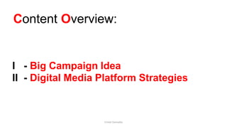 Content Overview:
I - Big Campaign Idea
II - Digital Media Platform Strategies
Cristel Gonzales
 