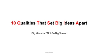 10 Qualities That Set Big Ideas Apart
Big Ideas vs. “Not So Big” Ideas
Cristel Gonzales
 
