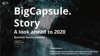 BigCapsule.
Story
A look ahead to 2020
Presented by
Junhwan P. Kang
C.E.O & Founder
Cosmic StatioN Corp
Paul@BigC.io
Precautions
Even though you do swallow some solid objects (like food),
swallowing a whole bigcapsule is a different story
Business Service Episode
 