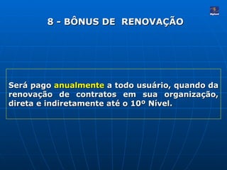 Será pago  anualmente  a todo usuário, quando da renovação de contratos em sua organização, direta e indiretamente até o 10º Nível.  8 - BÔNUS DE  RENOVAÇÃO 