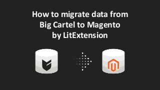 How to migrate data from
Big Cartel to Magento
by LitExtension
 