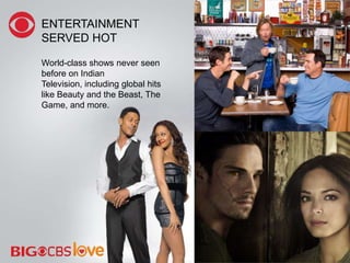 ENTERTAINMENT
SERVED HOT
World-class shows never seen
before on Indian
Television, including global hits
like Beauty and the Beast, The
Game, and more.
 