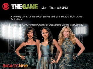 | Mon- Thur, 8:30PM
A comedy based on the WAGs (Wives and girlfriends) of high- profile
footballers.
Winner at NAACP Image Awards for Outstanding Writing in a Comedy
.
 