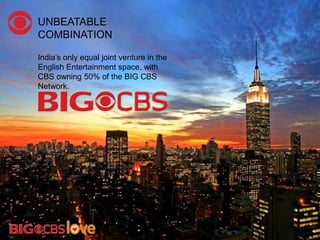 UNBEATABLE
COMBINATION
India‘s only equal joint venture in the
English Entertainment space, with
CBS owning 50% of the BIG CBS
Network.
 
