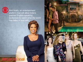 And finally, an entertainment
platform that will allow India‘s
premier English-speaking
audiences to watch what the world
has fallen in love with…
 