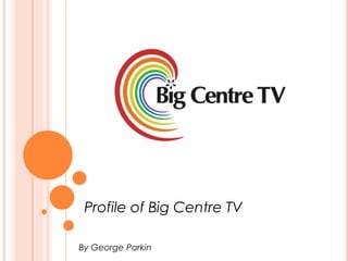 Profile of Big Centre TV
By George Parkin
 