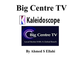 Big Centre TV
By Ahmed S Ellahi
 