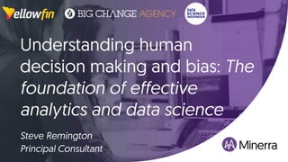 Understanding human
decision making and bias: The
foundation of effective
analytics and data science
Steve Remington
Principal Consultant
 