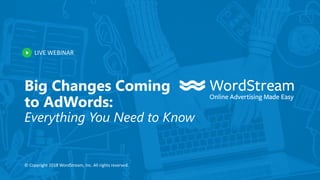 LIVE WEBINAR
© Copyright 2018 WordStream, Inc. All rights reserved.
Big Changes Coming
to AdWords:
Everything You Need to Know
 