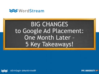 @ErinSagin @MarkIrvine89
BIG CHANGES
to Google Ad Placement:
One Month Later –
5 Key Takeaways!
 