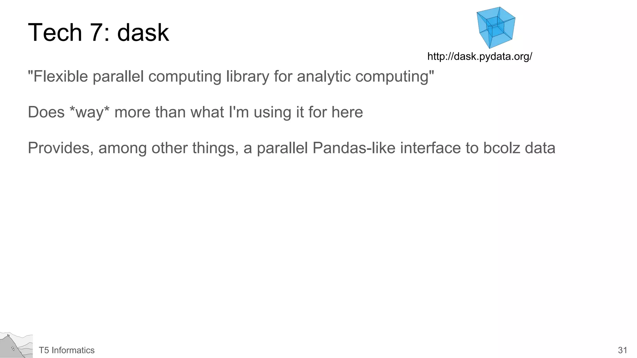 31T5 Informatics
Tech 7: dask
"Flexible parallel computing library for analytic computing"
Does *way* more than what I'm using it for here
Provides, among other things, a parallel Pandas-like interface to bcolz data
http://dask.pydata.org/
 