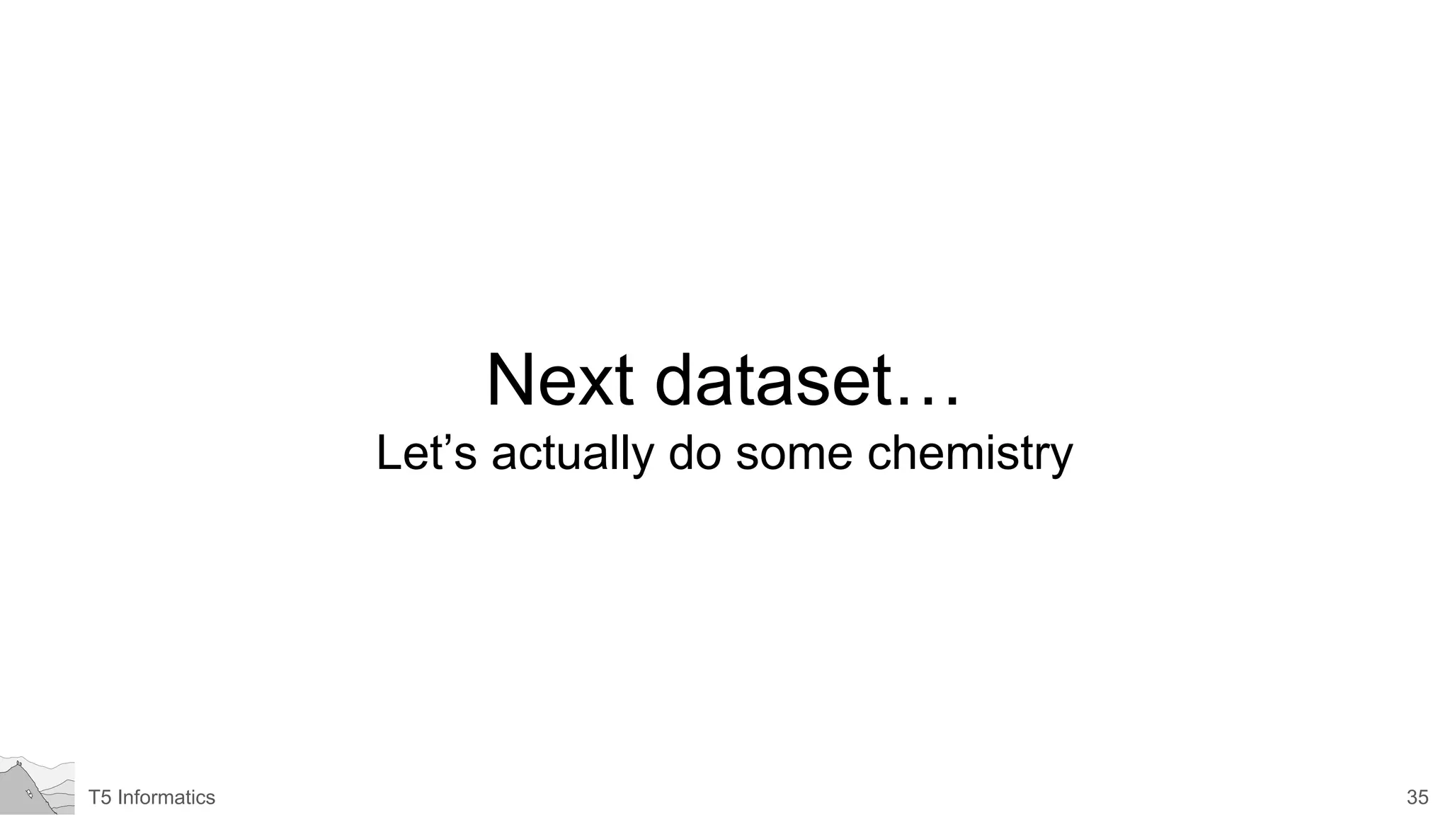 35T5 Informatics
Next dataset…
Let’s actually do some chemistry
 