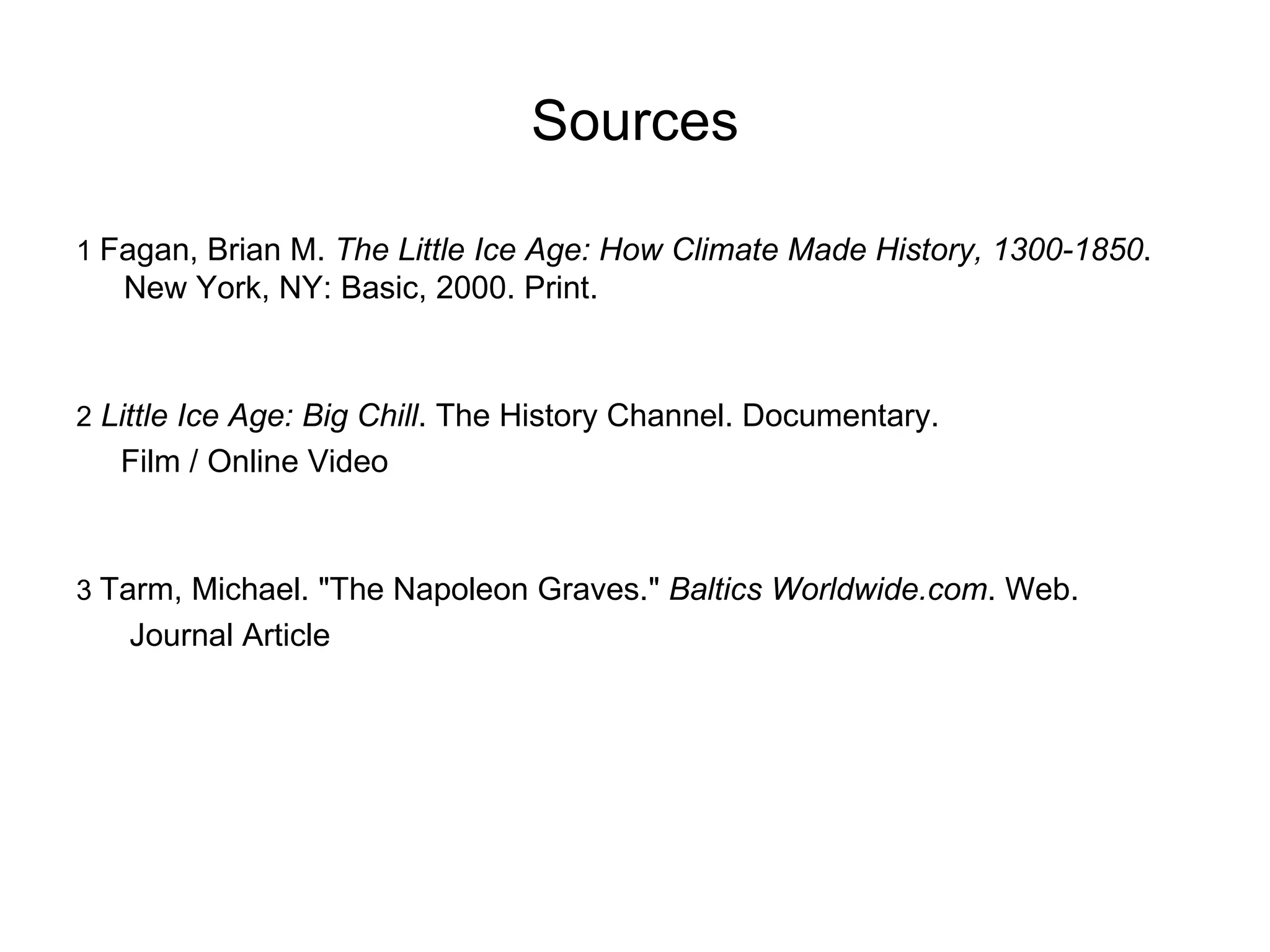 Sources 1  Fagan, Brian M.  The Little Ice Age: How Climate Made History, 1300-1850 . New York, NY: Basic, 2000. Print. 2   Little Ice Age: Big Chill . The History Channel. Documentary. Film / Online Video 3  Tarm, Michael. "The Napoleon Graves."  Baltics Worldwide.com . Web. Journal Article 