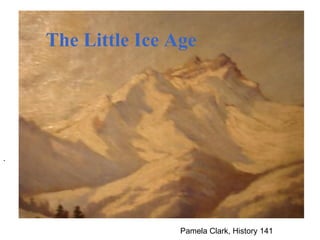 Pamela Clark, History 141                             . The Little Ice Age 