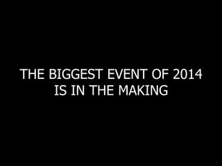 THE BIGGEST EVENT OF 2014
IS IN THE MAKING