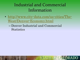 Industrial and Commercial
            Information
• http://www.city-data.com/us-cities/The-
  West/Denver-Economy.html
  – Denver Industrial and Commercial
    Statistics
 