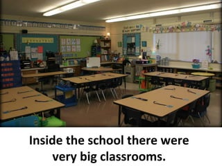 Inside the school there were
very big classrooms.
 