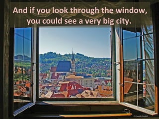 And if you look through the window,
you could see a very big city.
 