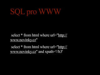 SQL pro WWW

select * from html where url="http://
www.novinky.cz"
select * from html where url="http://
www.novinky.cz" and xpath='//h3'
 