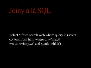 Joiny a lá SQL


 select * from search.web where query in (select
content from html where url="http://
www.novinky.cz" and xpath='//h3/a')
 