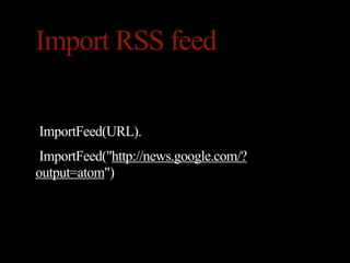 Import RSS feed


ImportFeed(URL).
 ImportFeed("http://news.google.com/?
output=atom")
 