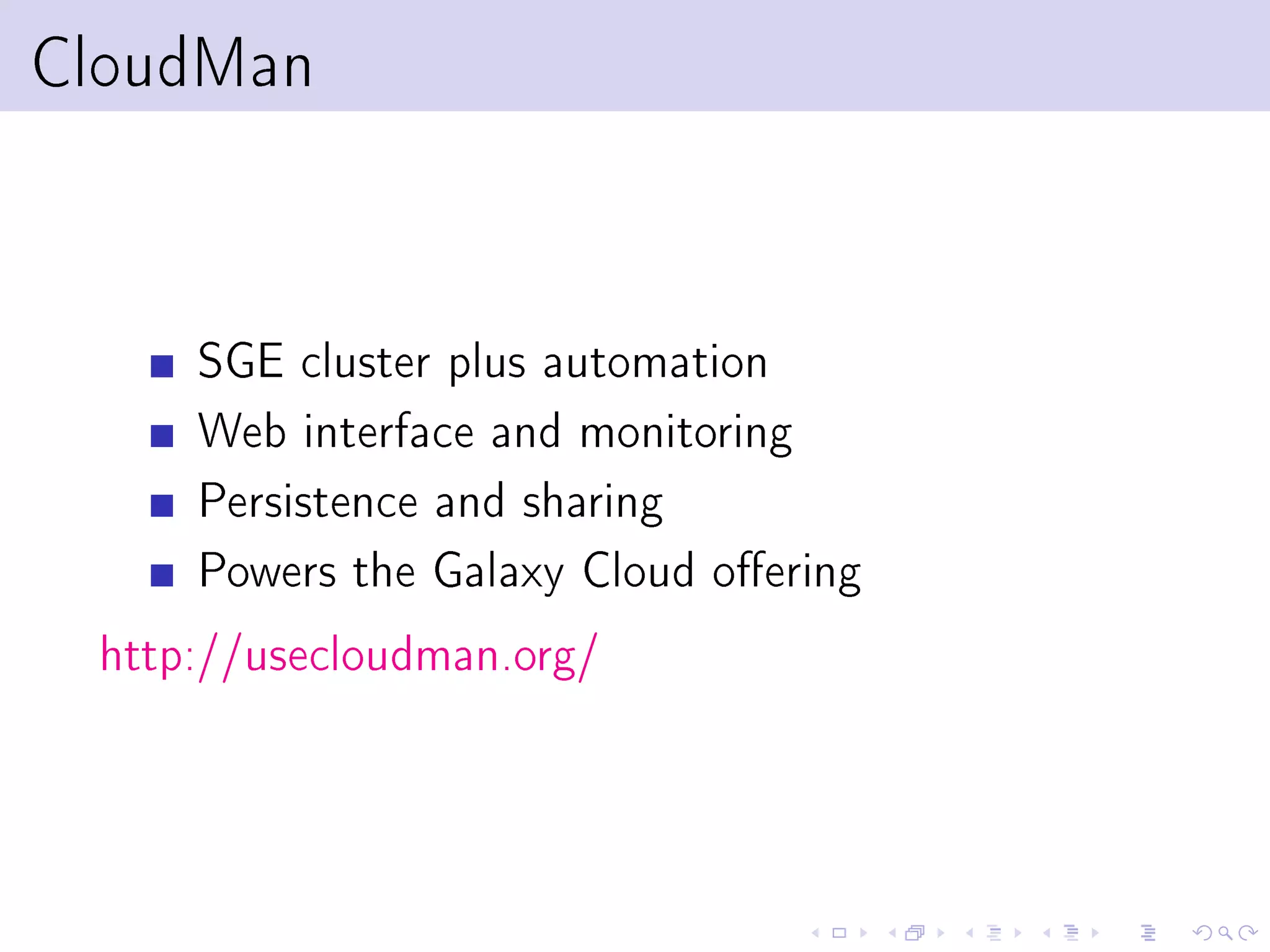 CloudMan



      SGE cluster plus automation
      Web interface and monitoring
      Persistence and sharing
      Powers the Galaxy Cloud oering
 http://usecloudman.org/
 