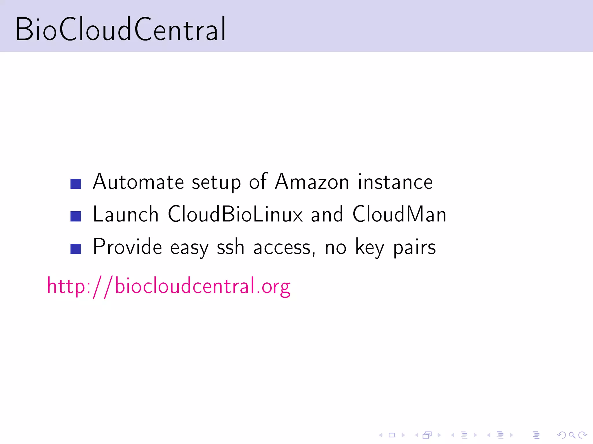 BioCloudCentral



       Automate setup of Amazon instance
       Launch CloudBioLinux and CloudMan
       Provide easy ssh access, no key pairs
  http://biocloudcentral.org
 