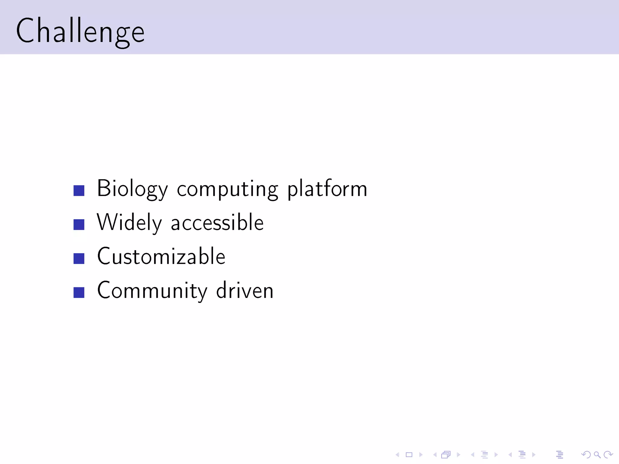 Challenge



     Biology computing platform
     Widely accessible
     Customizable
     Community driven
 